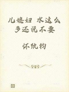 儿媳妇 水这么多还说不要